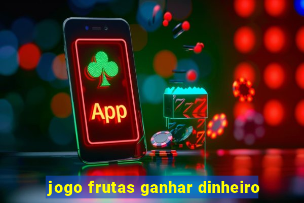 jogo frutas ganhar dinheiro